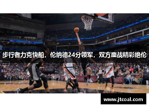 步行者力克快船，伦纳德24分领军，双方鏖战精彩绝伦