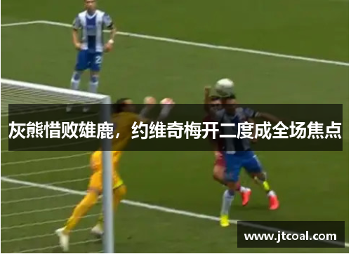 灰熊惜败雄鹿，约维奇梅开二度成全场焦点