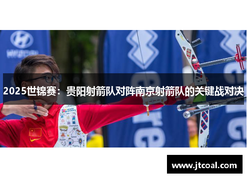 2025世锦赛：贵阳射箭队对阵南京射箭队的关键战对决