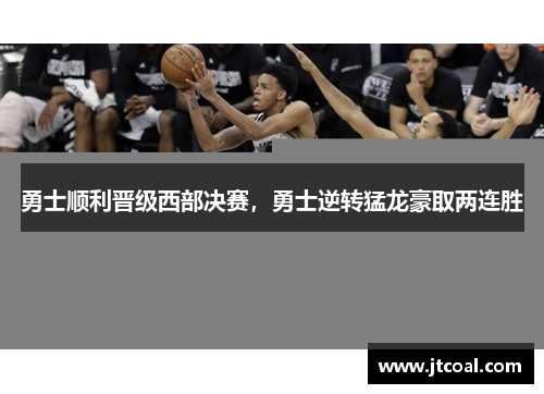 勇士顺利晋级西部决赛，勇士逆转猛龙豪取两连胜