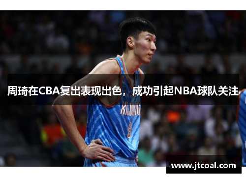 周琦在CBA复出表现出色，成功引起NBA球队关注