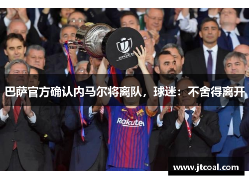 巴萨官方确认内马尔将离队，球迷：不舍得离开