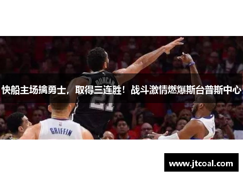 快船主场擒勇士，取得三连胜！战斗激情燃爆斯台普斯中心