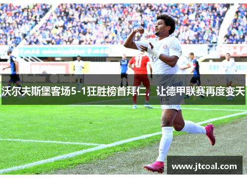 沃尔夫斯堡客场5-1狂胜榜首拜仁，让德甲联赛再度变天