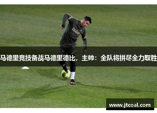 马德里竞技备战马德里德比，主帅：全队将拼尽全力取胜