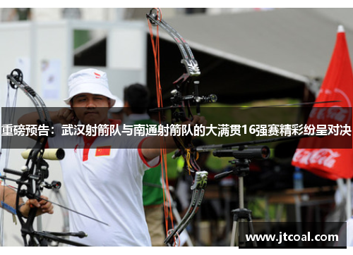 重磅预告：武汉射箭队与南通射箭队的大满贯16强赛精彩纷呈对决