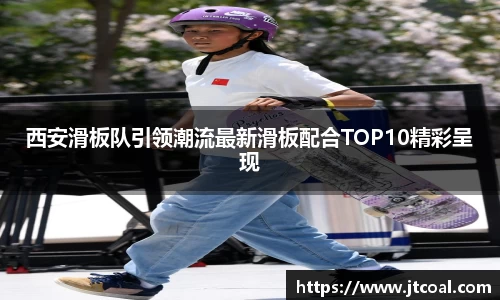西安滑板队引领潮流最新滑板配合TOP10精彩呈现